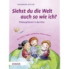 Siehst Du die Welt auch so wie ich?: Philosophieren in der Kita. Mit Kindern fragen, nachdenken, Werte erfahren