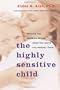 The Highly Sensitive Child: Helping Our Children Thrive When the World Overwhelms Them