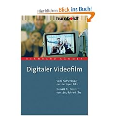 Digitaler Videofilm. Vom Kamerakauf zum fertigen Film: Vom Kamerakauf zum fertigen Film. Schritt für Schritt verständlich erklärt
