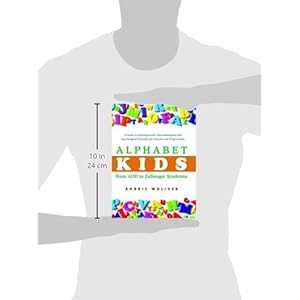 Alphabet Kids - From ADD to Zellweger Syndrome: A Guide to Developmental, Neurobiological and Psychological Disorders for Parents and Professionals