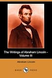 The Writings of Abraham Lincoln - Volume III (Dodo Press)