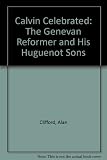 Calvin celebrated : the Genevan reformer and his huguenot sons : a contribution to the John Calvin quincentenary 1509-2009