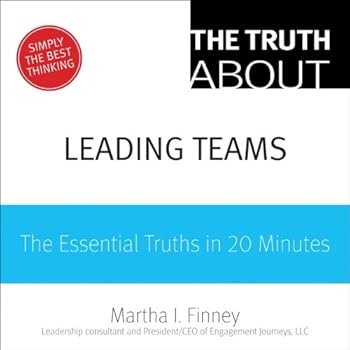 the truth about leading teams: the essential truths in 20 minutes - martha i. finney the truth about leading teams: the essential truths in 20 minutes - martha i. finney