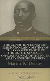 The Condition, Elevation, Emigration, and Destiny of the Colored People of the United States and Official Report of the Niger Valley Exploring Party