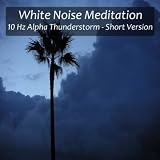 White Noise Meditation 10 Hz Alpha Thunderstorm for Relaxation, Meditation, Concentration and Increased Learning - Short Version