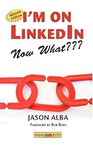 I'm on LinkedIn, Now What??? A Guide to Getting the Most Out of LinkedIn