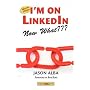 I'm on LinkedIn, Now What??? A Guide to Getting th&hellip by Jason Alba