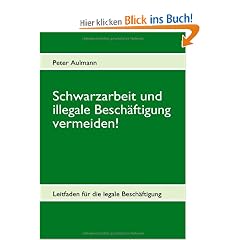 Schwarzarbeit und illegale Besch�ftigung vermeiden!: Leitfaden f�r die legale Besch�ftigung 2. aktualisierte Auflage