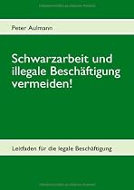 Schwarzarbeit und illegale Beschäftigung vermeiden!: Leitfaden für die legale Beschäftigung 2. aktualisierte Auflage