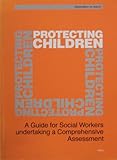 Protecting children : a guide for social workers undertaking a comprehensive assessment