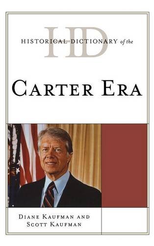 Historical Dictionary of the Carter Era (Historical Dictionaries of U.S. Politics and Political Eras), by Diane Kaufman, Scott Kaufman