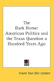 Books : The Dark Horse: American Politics and the Texas Question a Hundred Years Ago