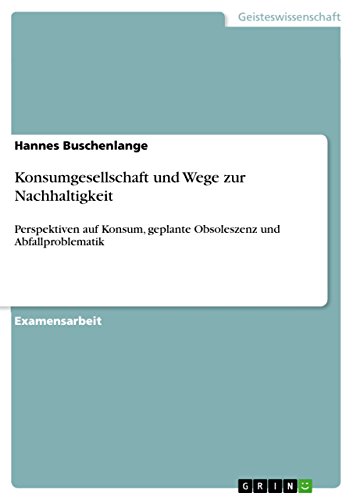 Konsumgesellschaft und Wege zur Nachhaltigkeit: Perspektiven auf Konsum, geplante Obsoleszenz und Abfallproblematik (German Edition)