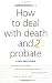 How to Deal with Death and Probate: A Self-help Guide (How to): A Self-help Guide (How to)