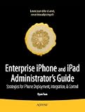 Enterprise iPhone and iPad Administrator's Guide: Strategies for iPhone and iPad Deployment, Integration, & Control
