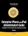 Enterprise iPhone and iPad Administrator's Guide: Strategies for iPhone and iPad Deployment, Integration, & Control