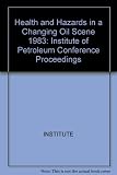 Health & hazards in a changing oil scene : proceedings of the Institute of Petroleum 1982 Annual Conference London, UK