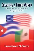Creating a Third World: Mexico, Cuba, and the United States during the Castro Era