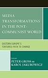 Media transformations in the post-communist world : Eastern Europe's tortured path to change