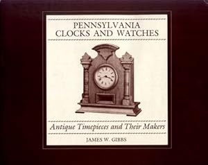 Pennsylvania Clocks and Watches: Antique Timepieces and Their Makers James W. Gibbs