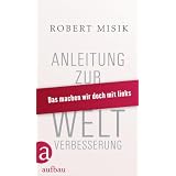 Anleitung zur Weltverbesserung: Das machen wir doch mit linksvon "Robert Misik"