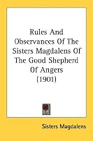 Rules And Observances Of The Sisters Magdalens Of The Good Shepherd Of Angers (1901)
