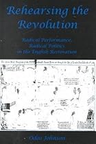 Rehearsing the Revolution: Radical Performance, Radical Politics in the English Restoration
