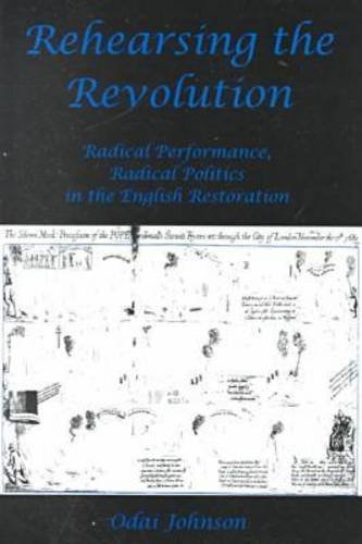 Rehearsing the Revolution: Radical Performance, Radical Politics in the English Restoration