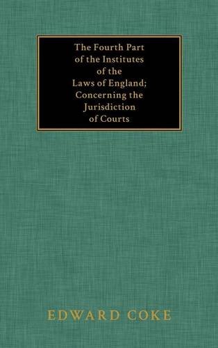 The Fourth Part of the Institutes of the Laws of England: Concerning the Jurisdiction of Courts