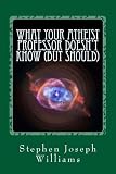 What Your Atheist Professor Doesnt Know (But Should)