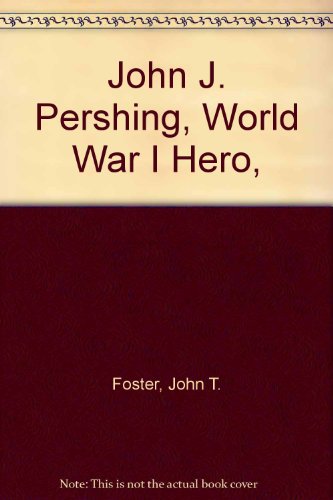 John J. Pershing, World War I Hero,