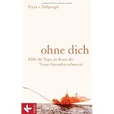 Ohne dich: Hilfe f�r Tage, an denen die Trauer besonders schmerzt -von "Freya von St�lpnagel"