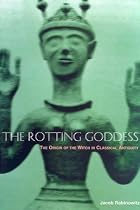 The Rotting Goddess: The Origin of the Witch in Classical Antiquity's Demonization of Fertility Religion