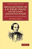 Recollections of A. N. Welby Pugin, and his Father, Augustus Pugin: With Notices of their Works (Cambridge Library Collection - Art and Architecture)