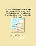 The 2007 Import and Export Market for Iron or Steel Stranded Wire, Cable, Ropes, and Plaited Bands Excluding Electrically Insulated in Netherlands