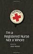 I'm a Registered Nurse Not a Whore: and Other Stories