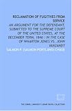 Reclamation of fugitives from service: an argument for the defendant, submitted to the Supreme Court of the United States, at the December term, 1846 : in the case of Wharton Jones vs. John Vanzandt