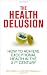 The Health Delusion: How to Achieve Exceptional Health in the 21st Century