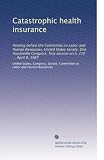 The catastrophic health insurance: hearing before the Committee on Labor and Human Resources, U.S. Senate, the hundredth Congress, first session ... April 8, 1987 S. 210