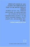 Speech of Cassius M. Clay, against the annexation of Texas to the United States of America: in reply to Col. R.M. Johnson and others, in a mass meeting ... County, Ky., on Saturday, Dec. 30, 1843.