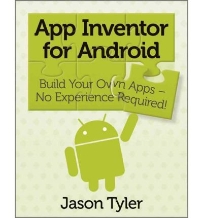 App Inventor for Android: Build Your Own Apps - No Experience Required! (Paperback) - Common, by , by (author) Jason Tyler App Inventor for Android: Build Your Own Apps - No Experience Required! (Paperback) - Common, by , by (author) Jason Tyler