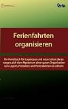 Ferienfahrten organisieren: Ein Handbuch f�r Lageropas und neue Leiter, die es wagen, sich dem Mysterium einer guten Organisation von Lagern, Freizeiten und Ferienfahrten zu n�hern
