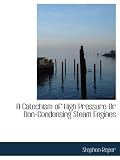 A Catechism of High Pressure Or Non-Condensing Steam Engines