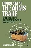 Taking aim at the arms trade : NGOs, global civil society and the world military order