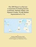 The 2009 Report on Barium Compounds Excluding Barium Carbonate, Barium Sulfate, and Pigment Grades: World Market Segmentation by City