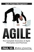 Agile Project Management: Agile: The Complete Overview of Agile Principles and Practices (agile project management, agile software development, agile development, agile estimating and planning) Agile Project Management: Agile: The Complete Overview of Agile Principles and Practices (agile project management, agile software development, agile development, agile estimating and planning)