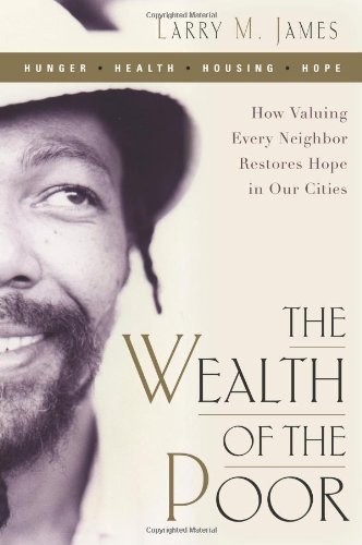 By Larry James The Wealth of the Poor: How Valuing Every Neighbor Restores Hope in Our Cities