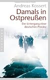 Damals in Ostpreu&szlig;en: Der Untergang einer deutschen Provinz - Andreas Kossert