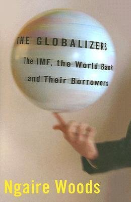 [(The Globalizers: The IMF, the World Bank, and Their Borrowers )] [Author: Ngaire Woods] [Mar-2006]