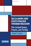 Secularism and State Policies toward Religion: The United States, France, and Turkey (Cambridge Studies in Social Theory, Religion and Politics)